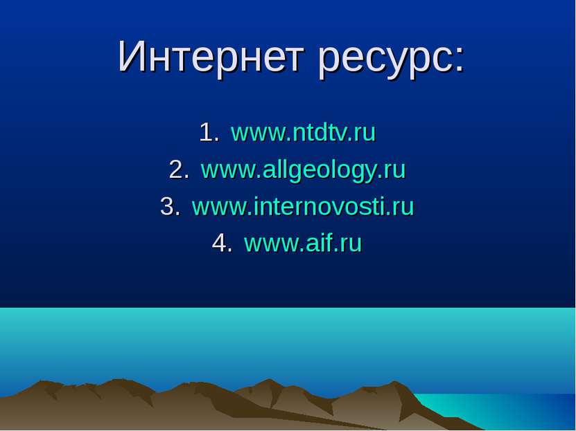 Интернет ресурс: www.ntdtv.ru www.allgeology.ru www.internovosti.ru www.aif.ru
