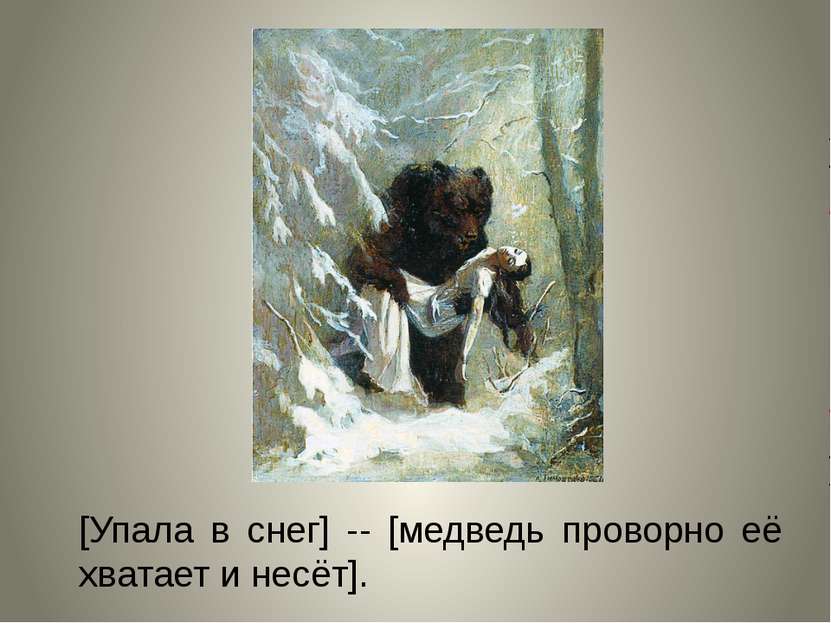 [Упала в снег] -- [медведь проворно её хватает и несёт].