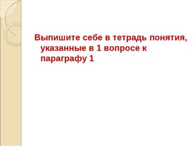 Выпишите себе в тетрадь понятия, указанные в 1 вопросе к параграфу 1