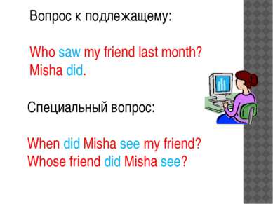 Вопрос к подлежащему: Who saw my friend last month? Misha did. Специальный во...