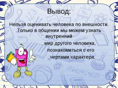 Вывод: Нельзя оценивать человека по внешности. Только в общении мы можем узна...