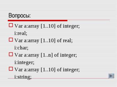 Вопросы: Var a:array [1..10] of integer; i:real; Var a:array [1..10] of real;...