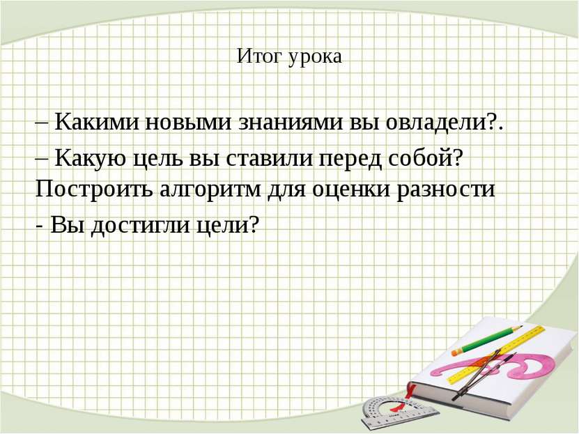 Итог урока – Какими новыми знаниями вы овладели?. – Какую цель вы ставили пер...