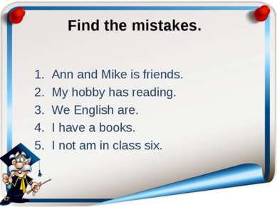 Find the mistakes. Ann and Mike is friends. My hobby has reading. We English ...