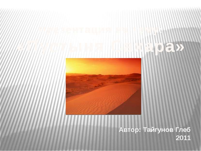 Презентация на тему: «Пустыня Сахара» Автор: Тайгунов Глеб 2011