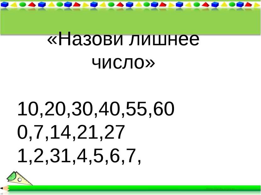 * * «Назови лишнее число» 10,20,30,40,55,60 0,7,14,21,27 1,2,31,4,5,6,7,