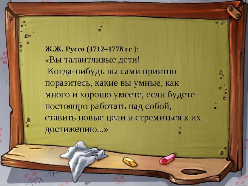 * * Ж.Ж. Руссо (1712–1778 гг.): «Вы талантливые дети! Когда-нибудь вы сами пр...