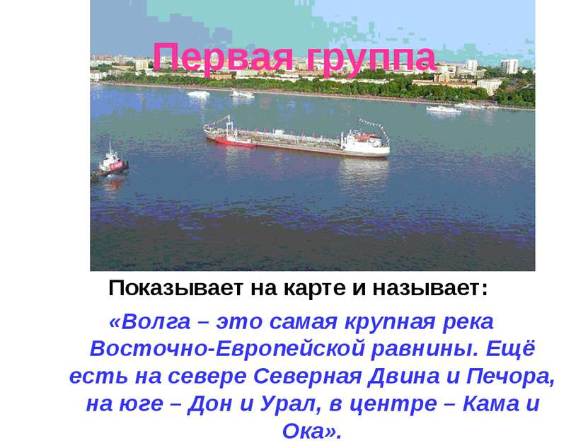Первая группа Показывает на карте и называет: «Волга – это самая крупная река...