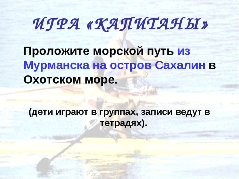 ИГРА «КАПИТАНЫ» Проложите морской путь из Мурманска на остров Сахалин в Охотс...