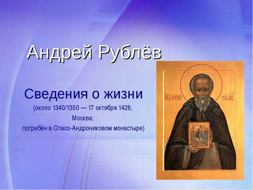 Андрей Рублёв Сведения о жизни (около 1340/1350 — 17 октября 1428, Москва; по...