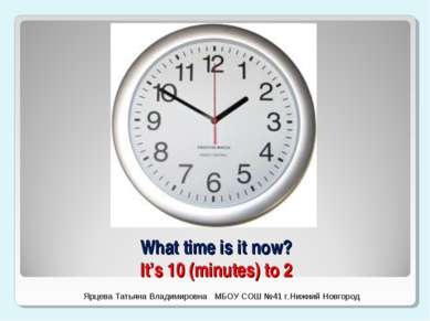 What time is it now? It’s 10 (minutes) to 2 Ярцева Татьяна Владимировна МБОУ ...