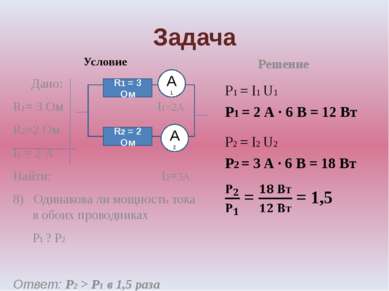 Задача Условие Дано: R1= 3 Ом I1=2А R2=2 Ом I1 = 2 А Найти: I2=3А 8) Одинаков...