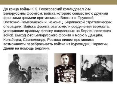 До конца войны К.К. Рокоссовский командовал 2-м Белорусским фронтом, войска к...
