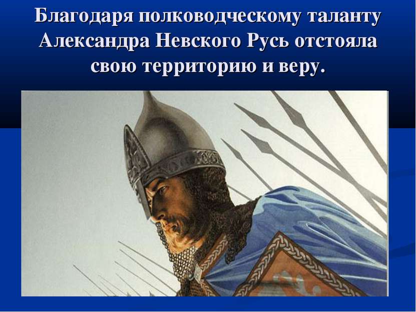 Благодаря полководческому таланту Александра Невского Русь отстояла свою терр...