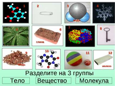 Разделите на 3 группы Тело Вещество Молекула 1 2 4 5 6 8 9 10 11 12 глина жел...