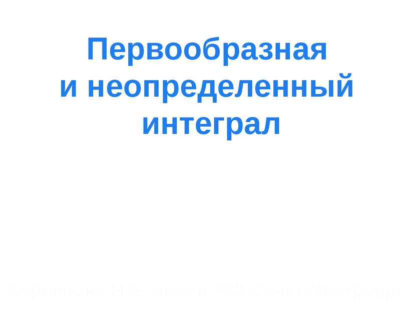 Первообразная и неопределенный интеграл Курышова Н.Е. лицей 488 Санкт-Петербург