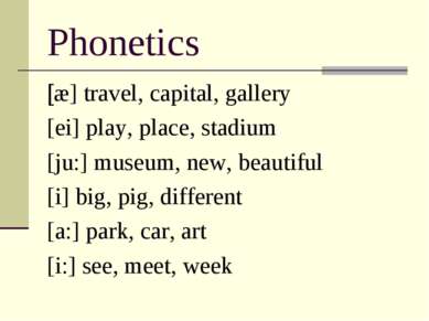 Phonetics [æ] travel, capital, gallery [ei] play, place, stadium [ju:] museum...