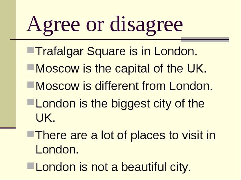 Agree or disagree Trafalgar Square is in London. Moscow is the capital of the...