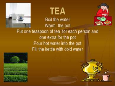 TEA Boil the water Warm the pot Put one teaspoon of tea for each person and o...
