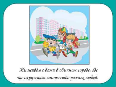 Мы живём с вами в обычном городе, где нас окружают множество разных людей.