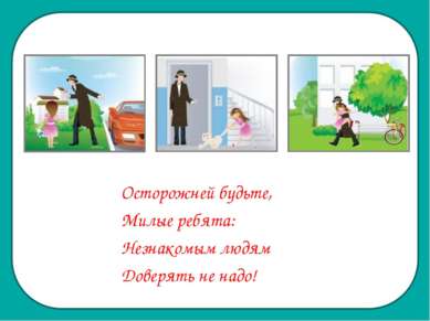 Осторожней будьте, Милые ребята: Незнакомым людям Доверять не надо!