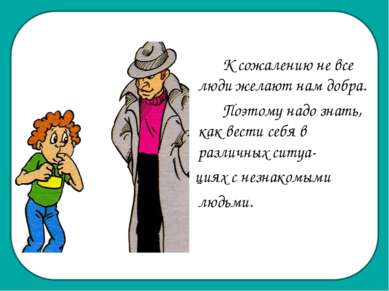 К сожалению не все люди желают нам добра. Поэтому надо знать, как вести себя ...