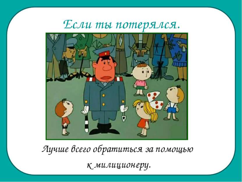 Если ты потерялся. Лучше всего обратиться за помощью к милиционеру.