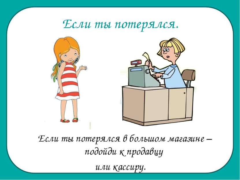 Если ты потерялся. Если ты потерялся в большом магазине – подойди к продавцу ...