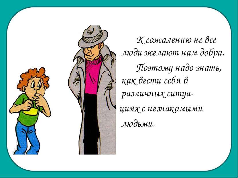 К сожалению не все люди желают нам добра. Поэтому надо знать, как вести себя ...