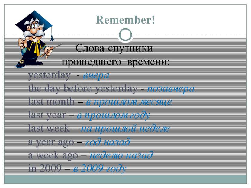 Remember! Слова-спутники прошедшего времени: yesterday - вчера the day before...