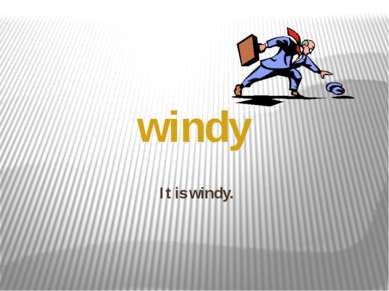 It is windy. windy