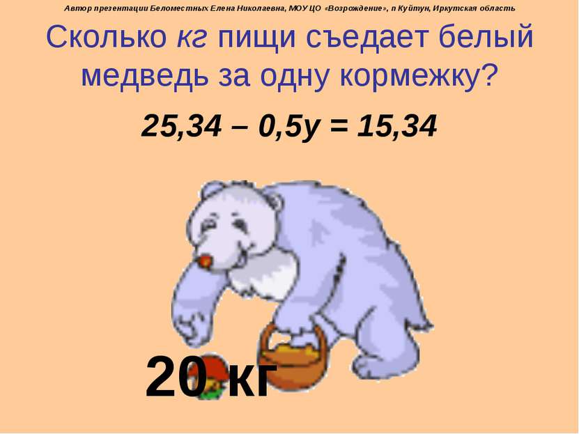 Сколько кг пищи съедает белый медведь за одну кормежку? 25,34 – 0,5у = 15,34 ...