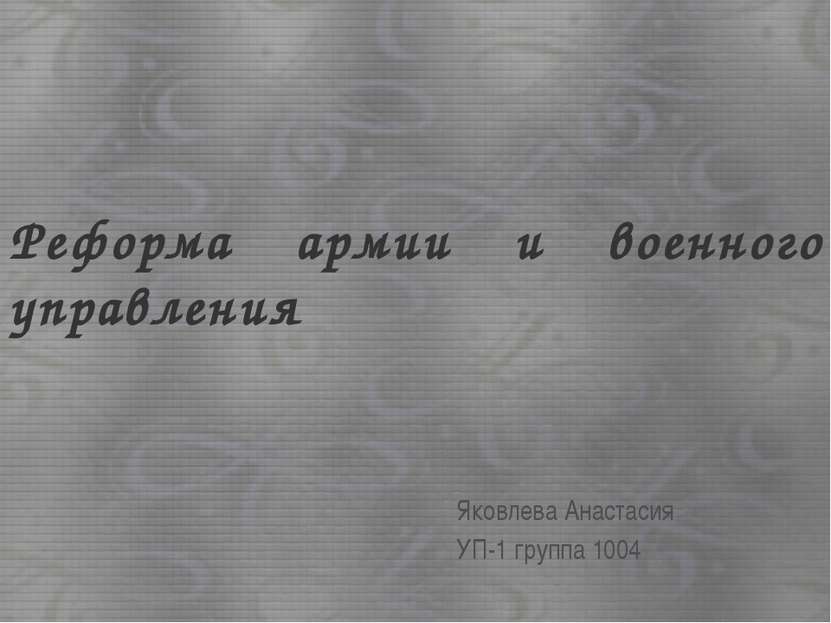 Реформа армии и военного управления Яковлева Анастасия УП-1 группа 1004