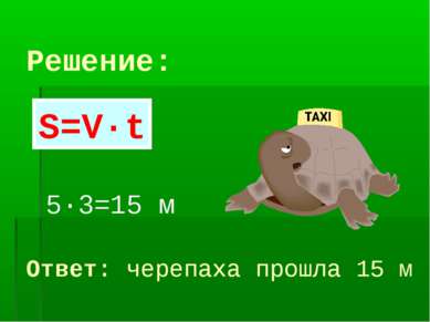 Решение: 5·3=15 м S=V·t Ответ: черепаха прошла 15 м