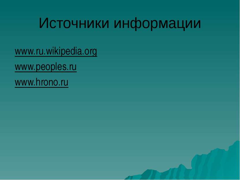 Источники информации www.ru.wikipedia.org www.peoples.ru www.hrono.ru
