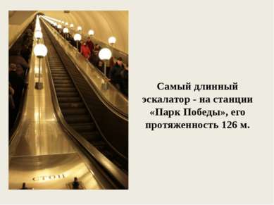 Самый длинный эскалатор - на станции «Парк Победы», его протяженность 126 м.