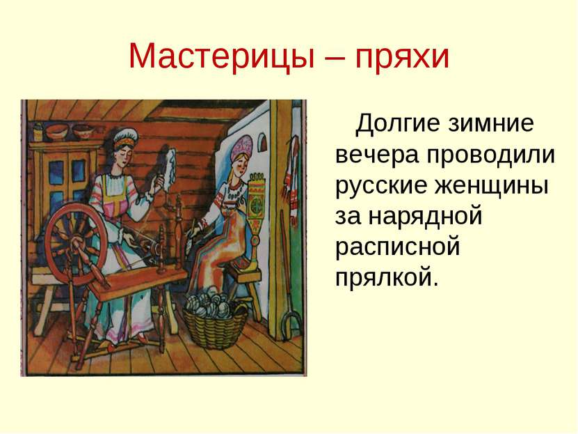 Мастерицы – пряхи Долгие зимние вечера проводили русские женщины за нарядной ...