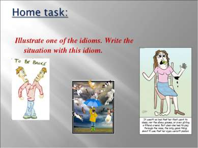 Illustrate one of the idioms. Write the situation with this idiom.
