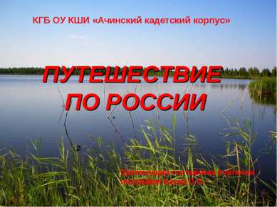 ПУТЕШЕСТВИЕ ПО РОССИИ КГБ ОУ КШИ «Ачинский кадетский корпус» Презентация сост...