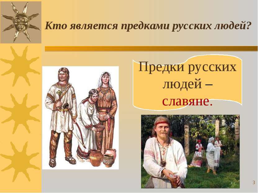 Кто является предками русских людей? Предки русских людей – славяне. *
