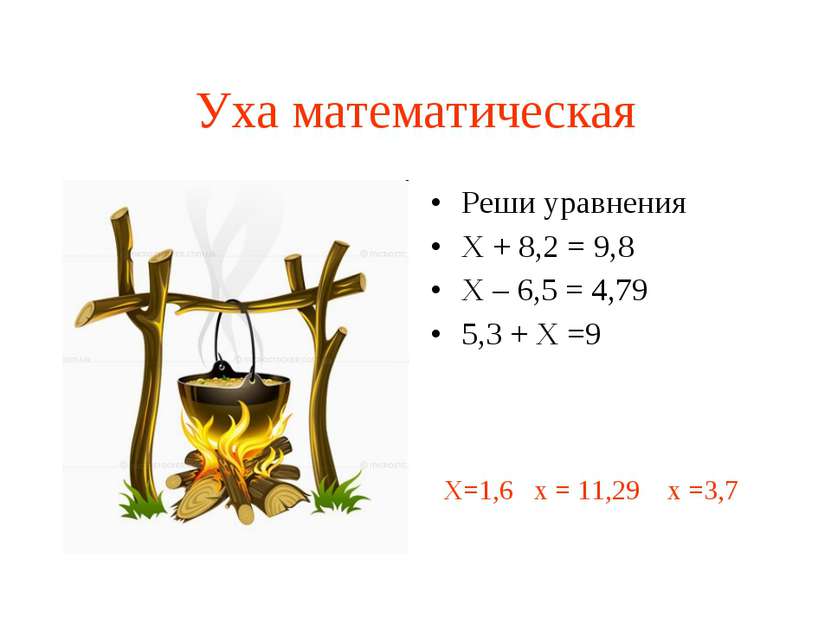 Уха математическая Реши уравнения Х + 8,2 = 9,8 Х – 6,5 = 4,79 5,3 + Х =9 Х=1...