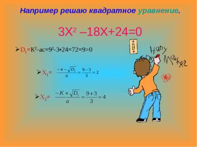 Например решаю квадратное уравнение. 3Х2 –18Х+24=0 D1=К2-ас=92-3•24=72=9>0 Х1...