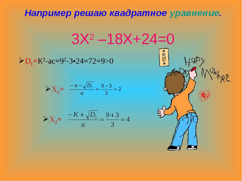 Например решаю квадратное уравнение. 3Х2 –18Х+24=0 D1=К2-ас=92-3•24=72=9>0 Х1...