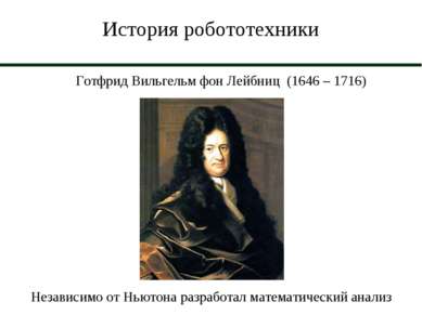 История робототехники Готфрид Вильгельм фон Лейбниц (1646 – 1716) Независимо ...