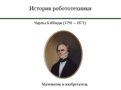 История робототехники Чарльз Бэббидж (1791 – 1871) Математик и изобретатель
