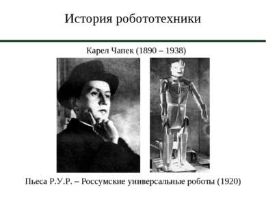 История робототехники Карел Чапек (1890 – 1938) Пьеса Р.У.Р. – Россумские уни...