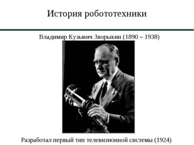 История робототехники Владимир Кузьмич Зворыкин (1890 – 1938) Разработал перв...