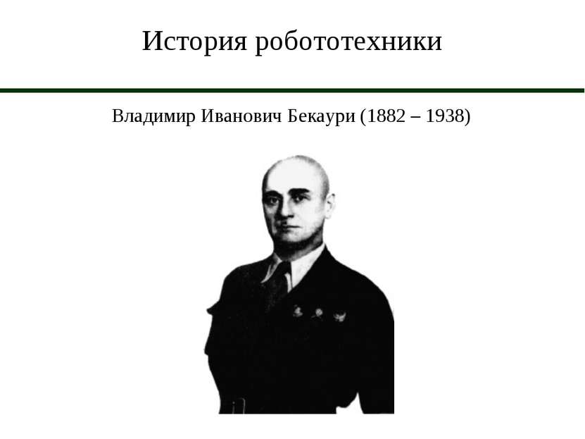 История робототехники Владимир Иванович Бекаури (1882 – 1938)