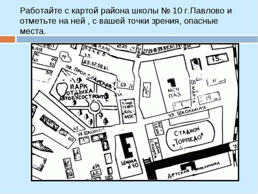 Работайте с картой района школы № 10 г.Павлово и отметьте на ней , с вашей то...