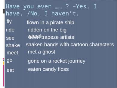 Have you ever …… ? –Yes, I have. /No, I haven’t. fly flown in a pirate ship r...